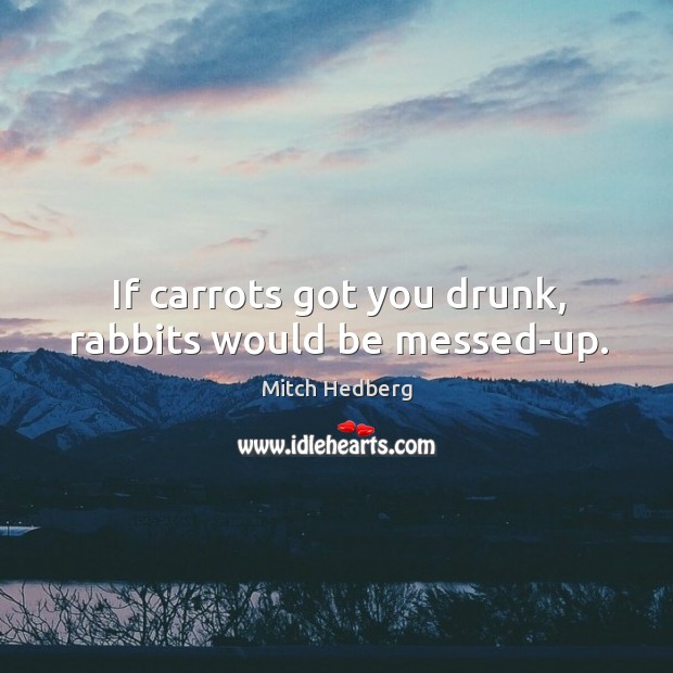 If carrots got you drunk, rabbits would be messed-up. Mitch Hedberg Picture Quote