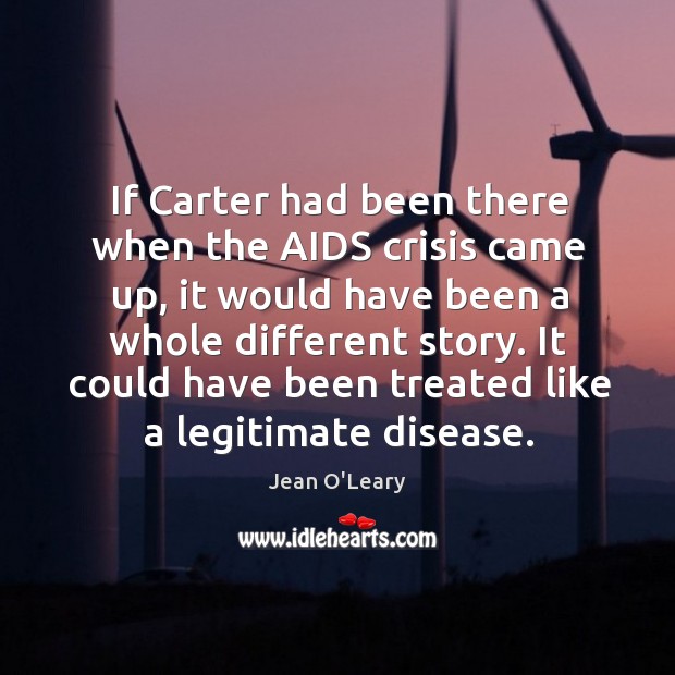 If carter had been there when the aids crisis came up, it would have been a whole different story. Jean O’Leary Picture Quote