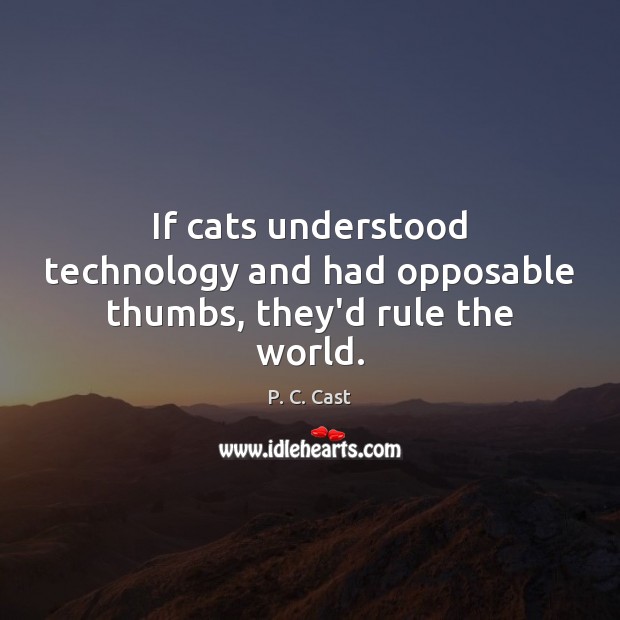 If cats understood technology and had opposable thumbs, they’d rule the world. P. C. Cast Picture Quote