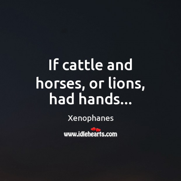 If cattle and horses, or lions, had hands… Image