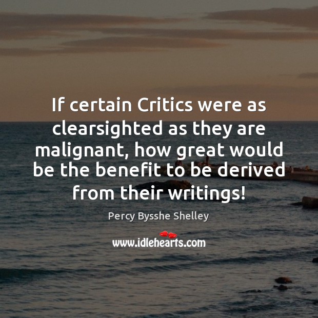 If certain Critics were as clearsighted as they are malignant, how great Percy Bysshe Shelley Picture Quote