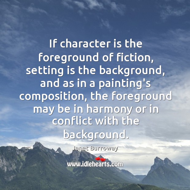 If character is the foreground of fiction, setting is the background, and Janet Burroway Picture Quote