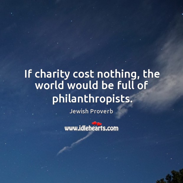 If charity cost nothing, the world would be full of philanthropists. Jewish Proverbs Image