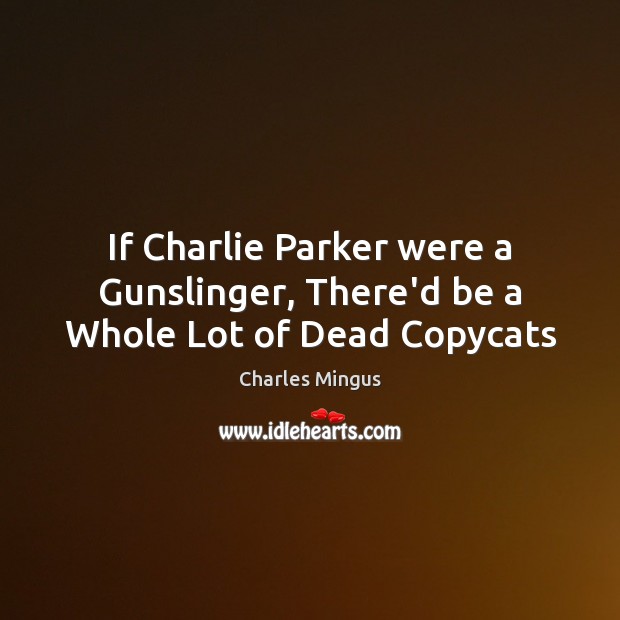If Charlie Parker were a Gunslinger, There’d be a Whole Lot of Dead Copycats Image