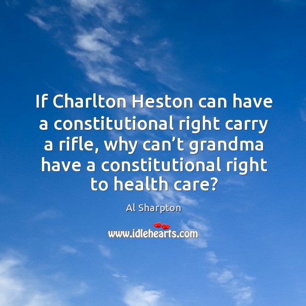 If charlton heston can have a constitutional right carry a rifle, why can’t grandma have Al Sharpton Picture Quote