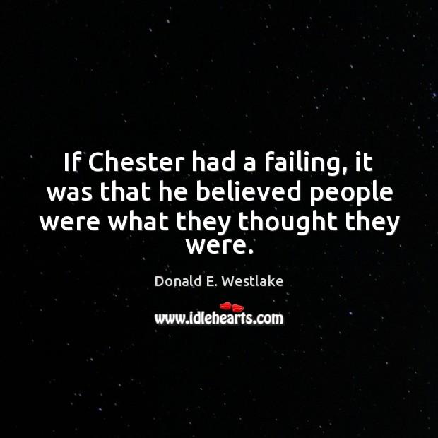 If Chester had a failing, it was that he believed people were what they thought they were. Donald E. Westlake Picture Quote