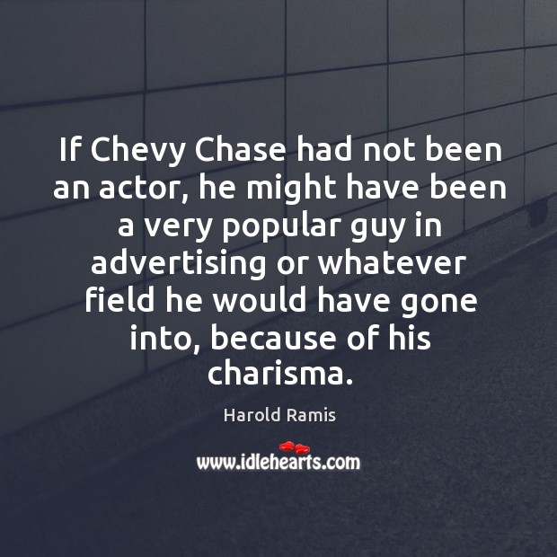 If chevy chase had not been an actor, he might have been a very popular guy in advertising Harold Ramis Picture Quote