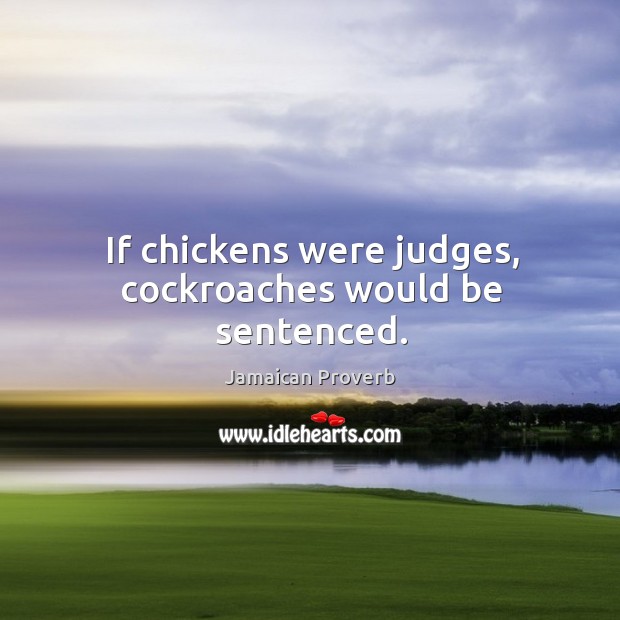 If chickens were judges, cockroaches would be sentenced. Jamaican Proverbs Image