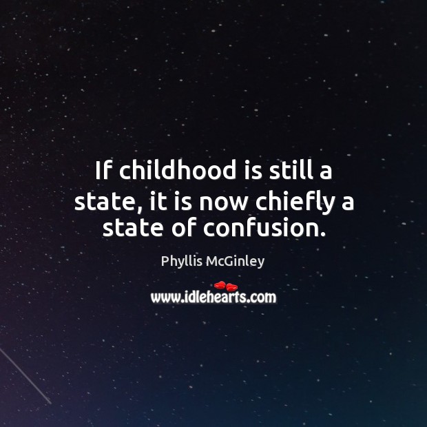 If childhood is still a state, it is now chiefly a state of confusion. Phyllis McGinley Picture Quote