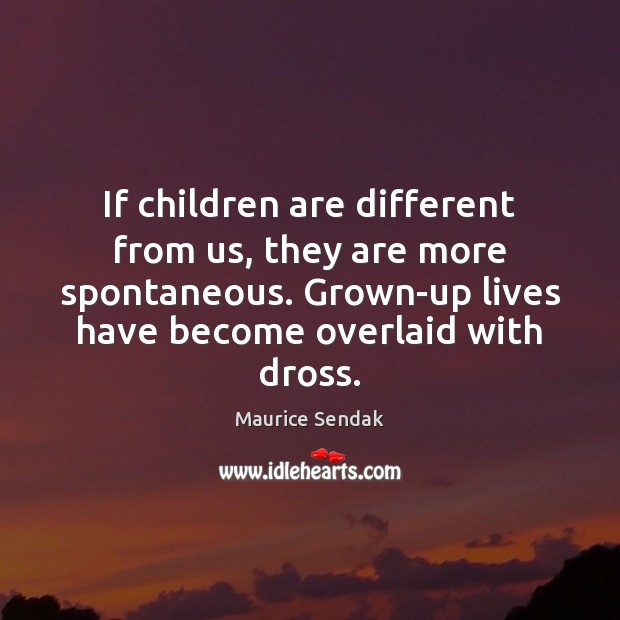 If children are different from us, they are more spontaneous. Grown-up lives Maurice Sendak Picture Quote