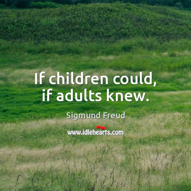 If children could, if adults knew. Sigmund Freud Picture Quote