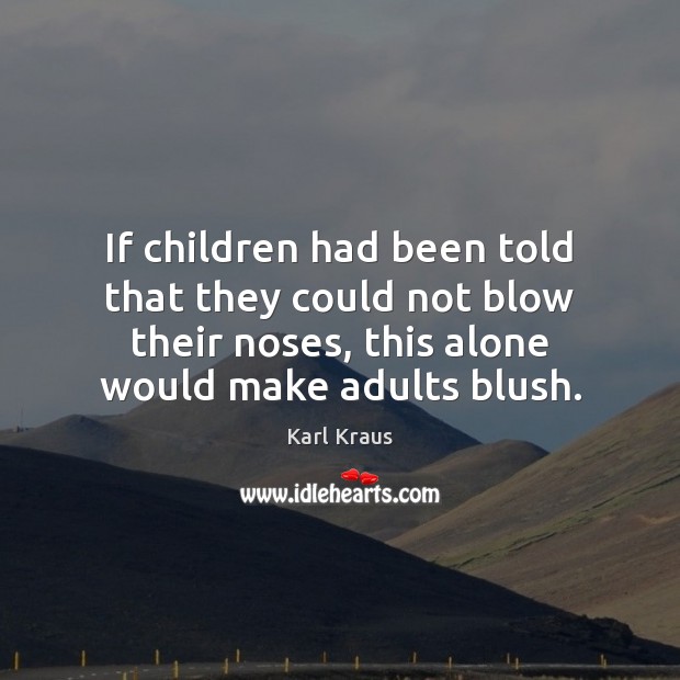 If children had been told that they could not blow their noses, Karl Kraus Picture Quote