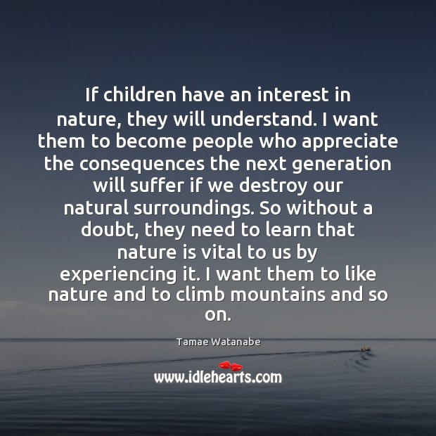 If children have an interest in nature, they will understand. I want Tamae Watanabe Picture Quote