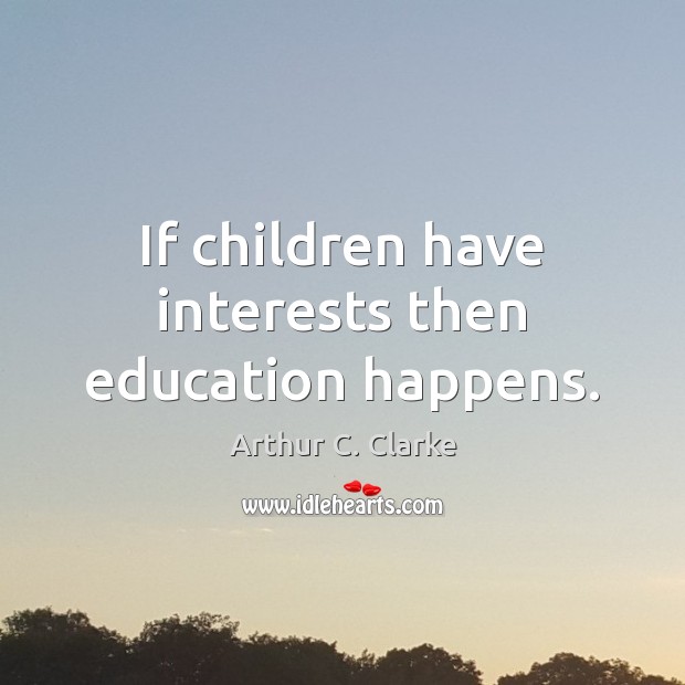 If children have interests then education happens. Arthur C. Clarke Picture Quote