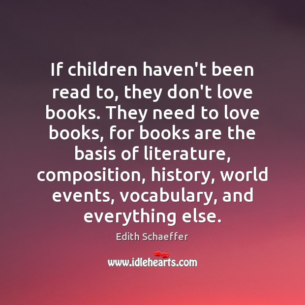 If children haven’t been read to, they don’t love books. They need Edith Schaeffer Picture Quote