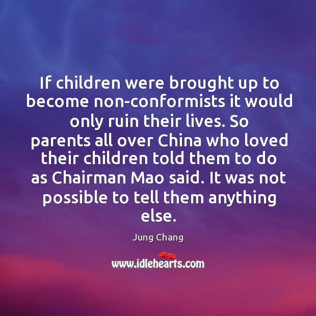 If children were brought up to become non-conformists it would only ruin their lives. Jung Chang Picture Quote
