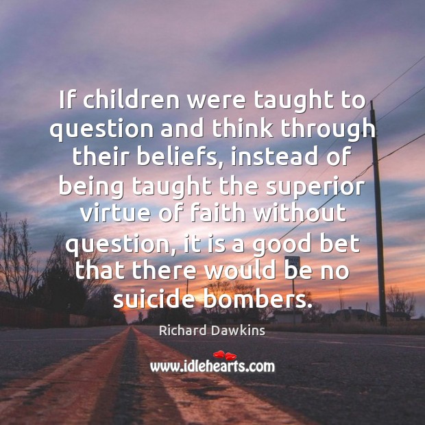 If children were taught to question and think through their beliefs, instead Richard Dawkins Picture Quote