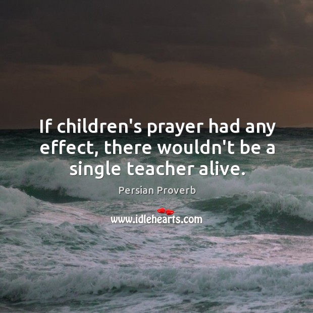 If children’s prayer had any effect, there wouldn’t be a single teacher alive. Persian Proverbs Image