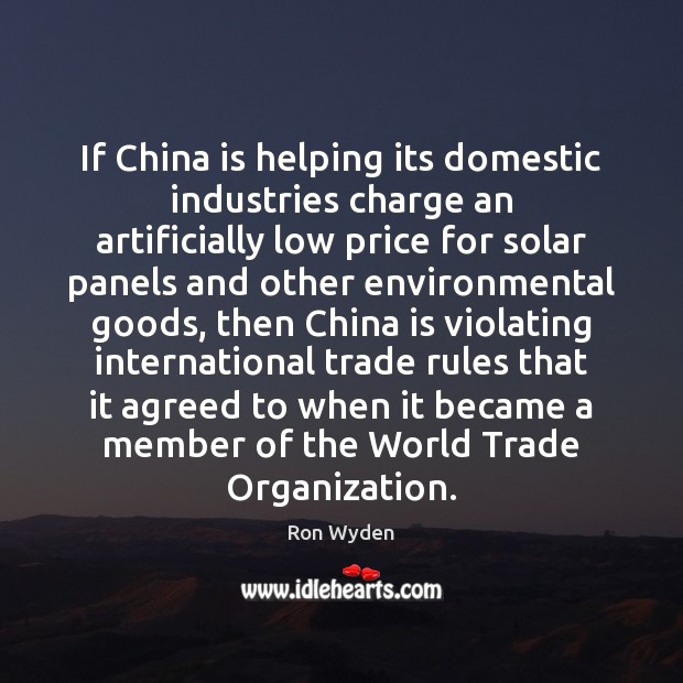 If China is helping its domestic industries charge an artificially low price Ron Wyden Picture Quote