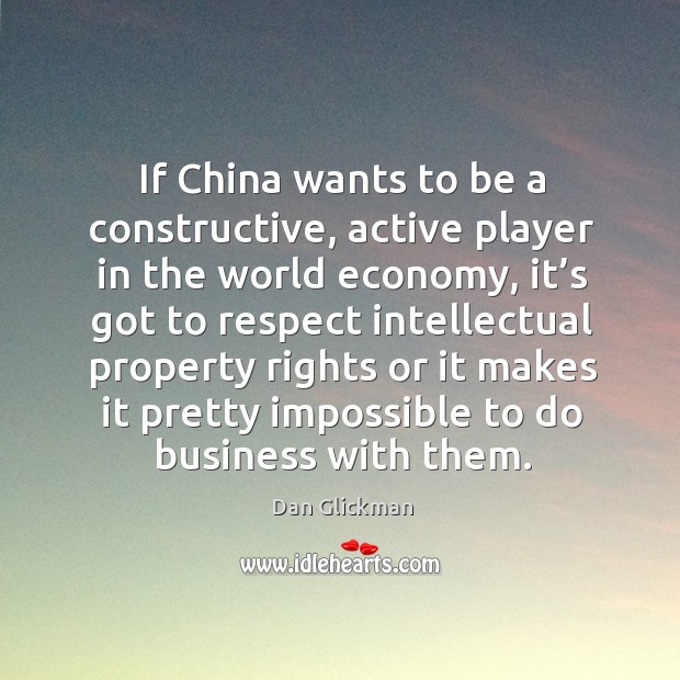 If china wants to be a constructive, active player in the world economy, it’s got to respect Dan Glickman Picture Quote