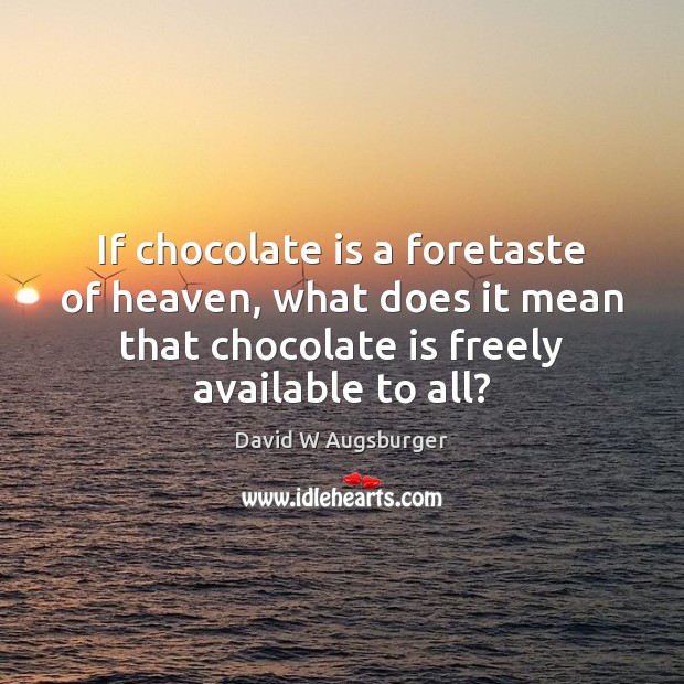 If chocolate is a foretaste of heaven, what does it mean that David W Augsburger Picture Quote