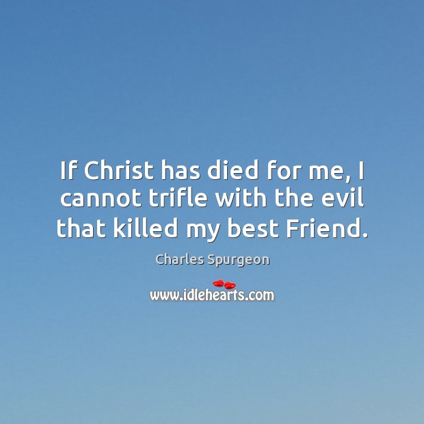 If Christ has died for me, I cannot trifle with the evil that killed my best Friend. Charles Spurgeon Picture Quote