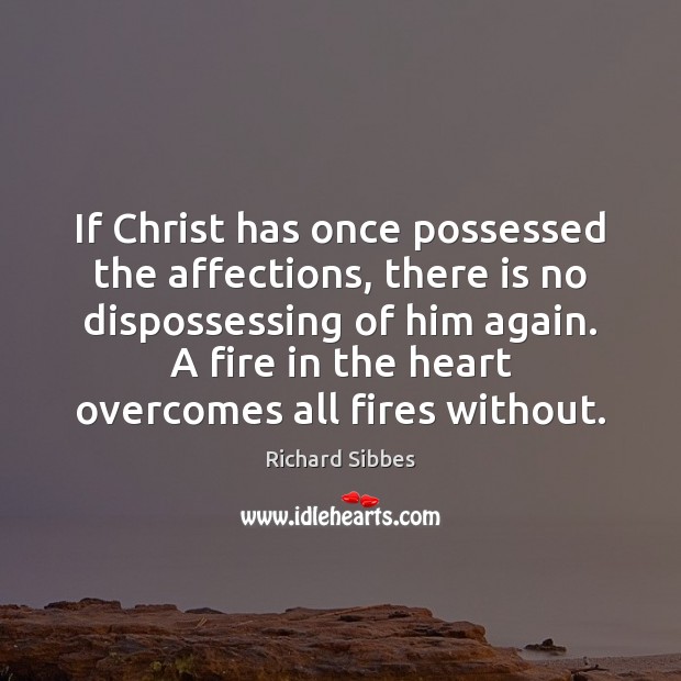 If Christ has once possessed the affections, there is no dispossessing of Richard Sibbes Picture Quote