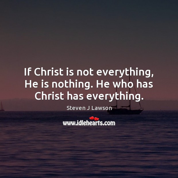 If Christ is not everything, He is nothing. He who has Christ has everything. Image