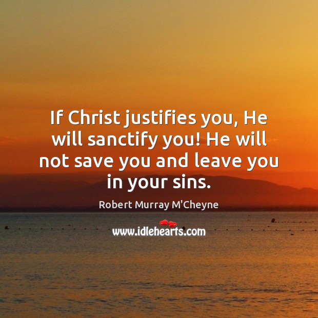 If Christ justifies you, He will sanctify you! He will not save Robert Murray M’Cheyne Picture Quote