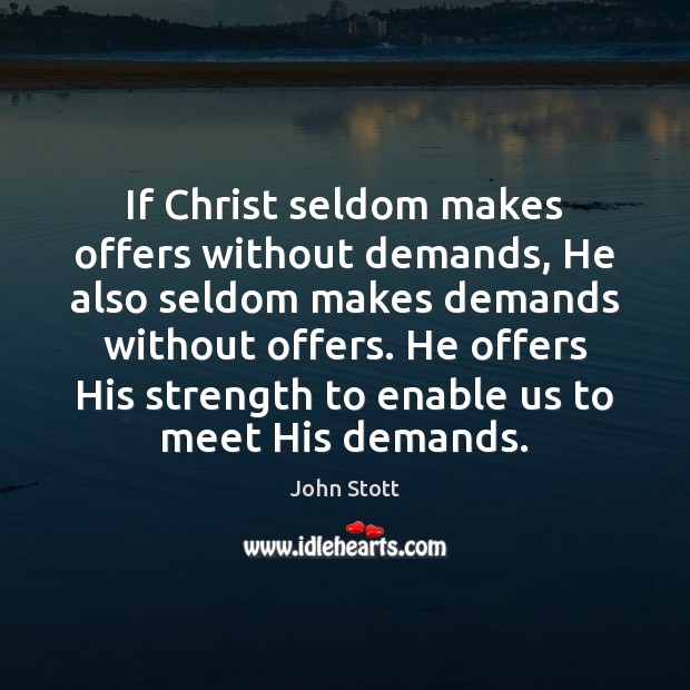 If Christ seldom makes offers without demands, He also seldom makes demands John Stott Picture Quote