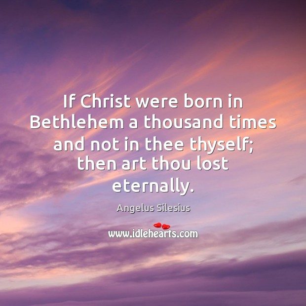 If Christ were born in Bethlehem a thousand times and not in Angelus Silesius Picture Quote