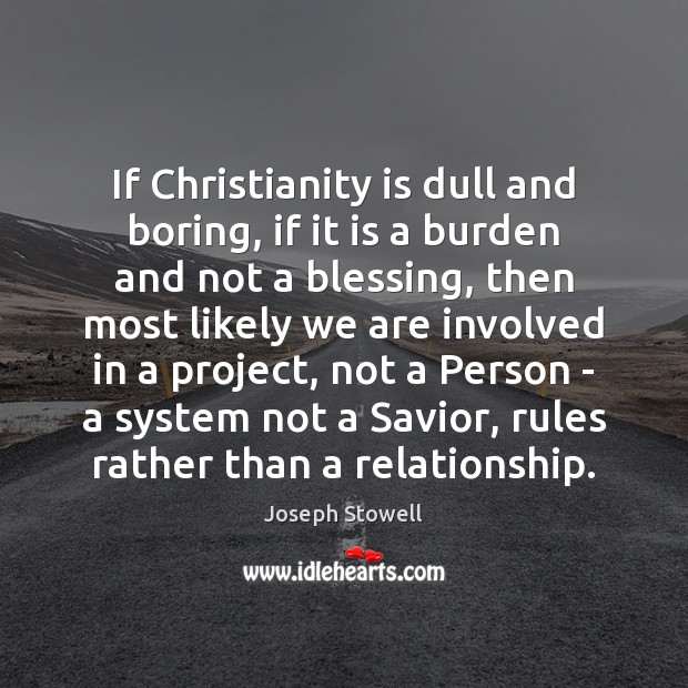 If Christianity is dull and boring, if it is a burden and Joseph Stowell Picture Quote