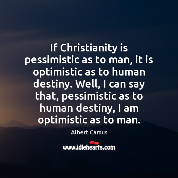 If Christianity is pessimistic as to man, it is optimistic as to Albert Camus Picture Quote