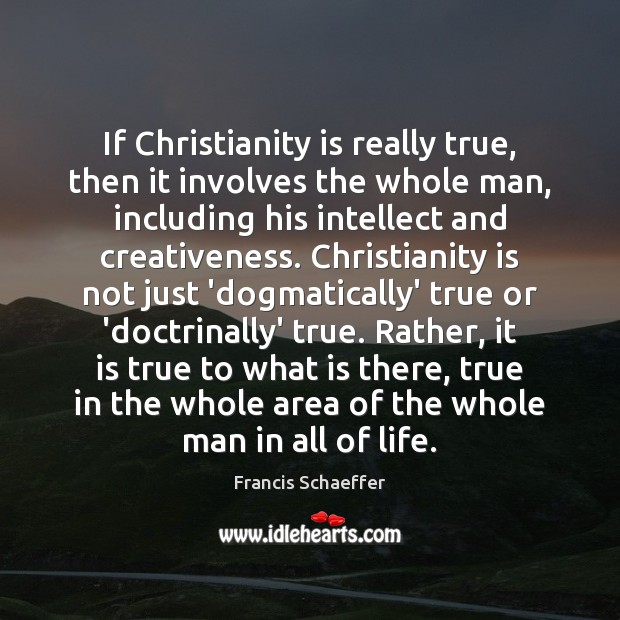 If Christianity is really true, then it involves the whole man, including Francis Schaeffer Picture Quote