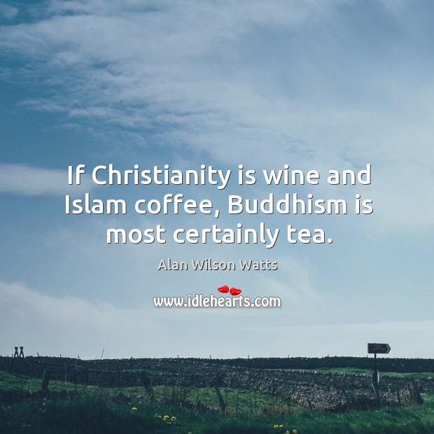 If christianity is wine and islam coffee, buddhism is most certainly tea. Coffee Quotes Image