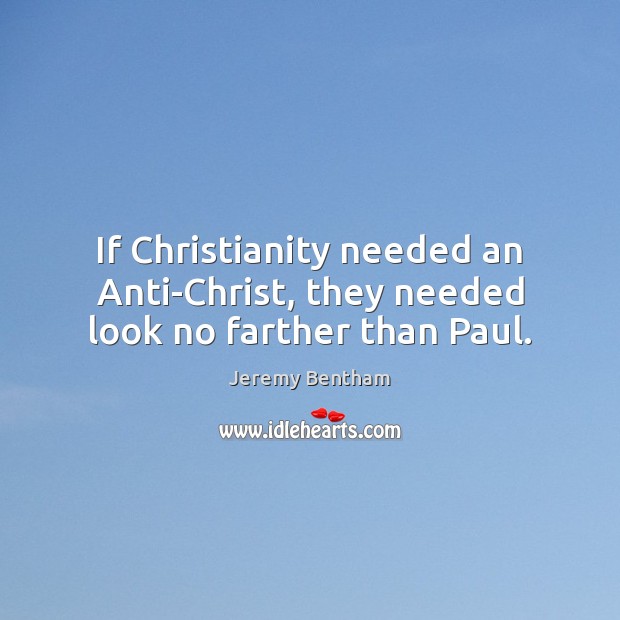 If Christianity needed an Anti-Christ, they needed look no farther than Paul. Jeremy Bentham Picture Quote