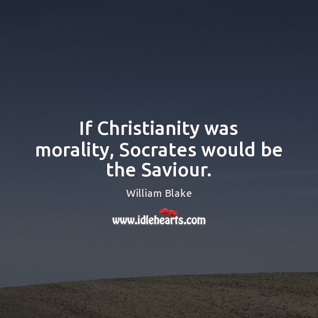 If Christianity was morality, Socrates would be the Saviour. William Blake Picture Quote