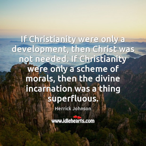 If Christianity were only a development, then Christ was not needed. If 
