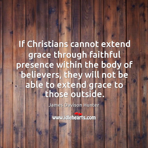 If Christians cannot extend grace through faithful presence within the body of James Davison Hunter Picture Quote