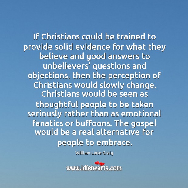 If Christians could be trained to provide solid evidence for what they William Lane Craig Picture Quote