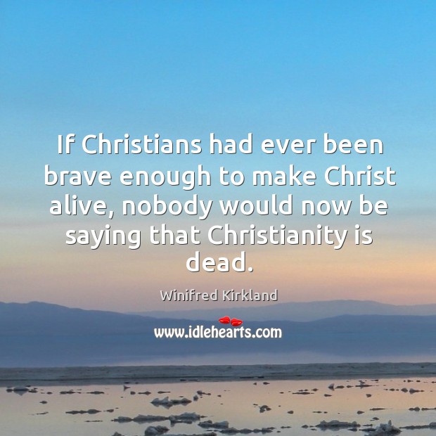 If Christians had ever been brave enough to make Christ alive, nobody Winifred Kirkland Picture Quote