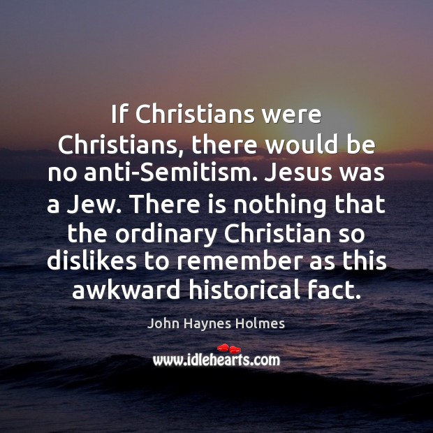 If Christians were Christians, there would be no anti-Semitism. Jesus was a Image