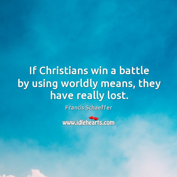 If Christians win a battle by using worldly means, they have really lost. Francis Schaeffer Picture Quote