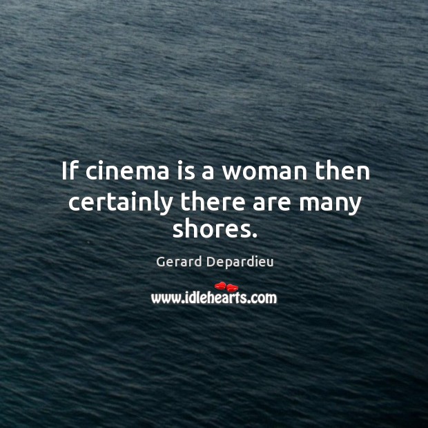 If cinema is a woman then certainly there are many shores. Gerard Depardieu Picture Quote
