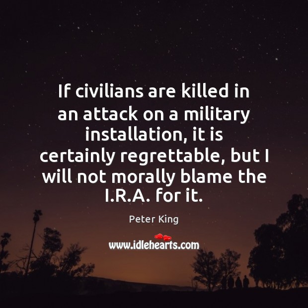 If civilians are killed in an attack on a military installation, it Peter King Picture Quote