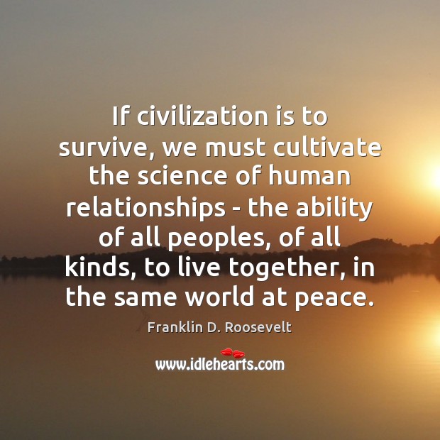 If civilization is to survive, we must cultivate the science of human Franklin D. Roosevelt Picture Quote