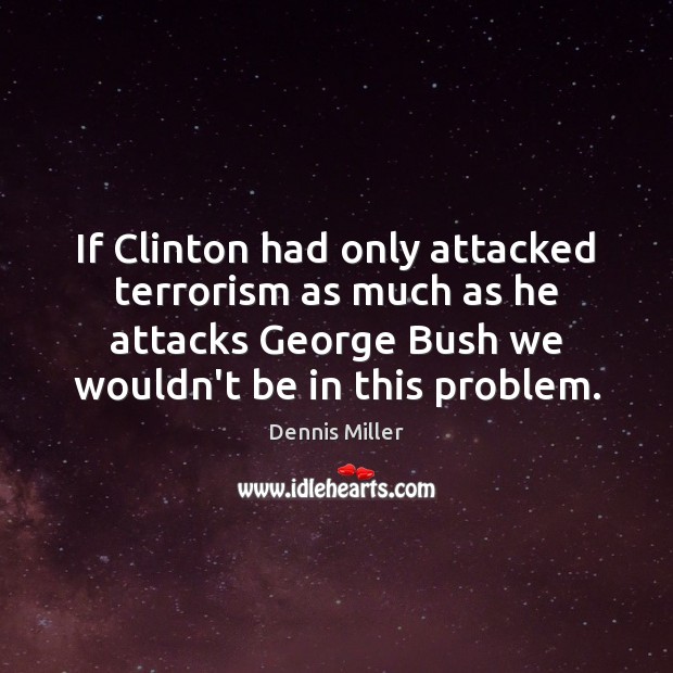If Clinton had only attacked terrorism as much as he attacks George Dennis Miller Picture Quote