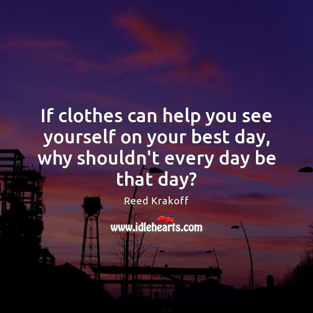 If clothes can help you see yourself on your best day, why Reed Krakoff Picture Quote