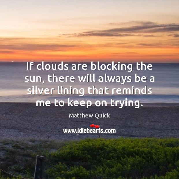 If clouds are blocking the sun, there will always be a silver Matthew Quick Picture Quote