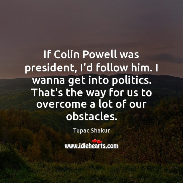 If Colin Powell was president, I’d follow him. I wanna get into Tupac Shakur Picture Quote